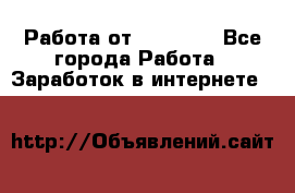 Работа от (  18) ! - Все города Работа » Заработок в интернете   